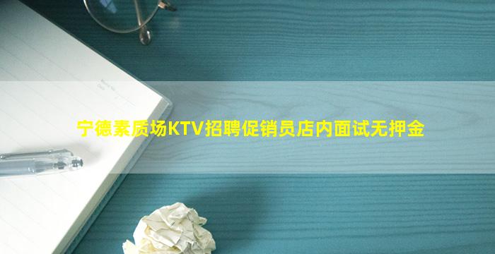 宁德素质场KTV招聘促销员店内面试无押金